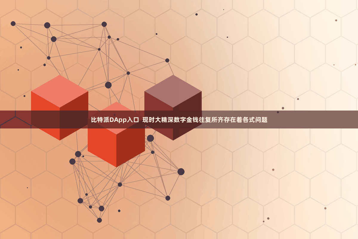 比特派DApp入口  现时大精深数字金钱往复所齐存在着各式问题